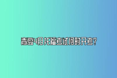 青岛4月托福考试何时开考？