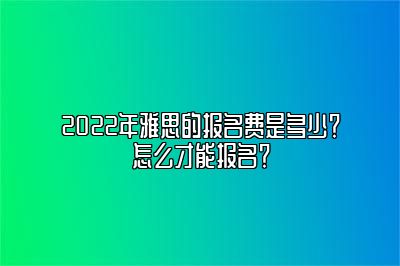 2022年雅思的报名费是多少？怎么才能报名？