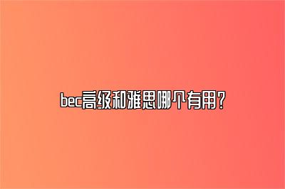 bec高级和雅思哪个有用？