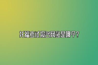 托福考试报名网站是哪个？