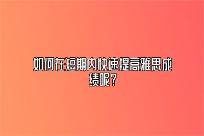 如何在短期内快速提高雅思成绩呢？