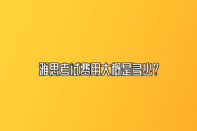 雅思考试费用大概是多少？