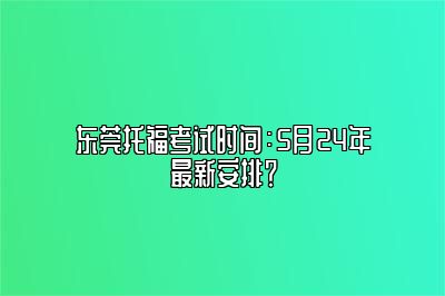 东莞托福考试时间：5月24年最新安排？