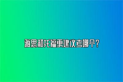 雅思和托福更建议考哪个？