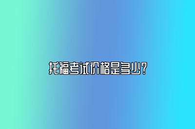 托福考试价格是多少？