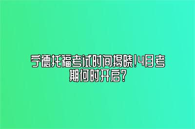 宁德托福考试时间揭晓！4月考期何时开启？