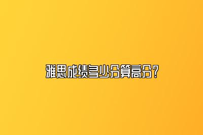 雅思成绩多少分算高分？