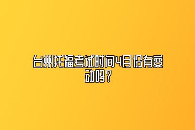 台州托福考试时间4月份有变动吗？