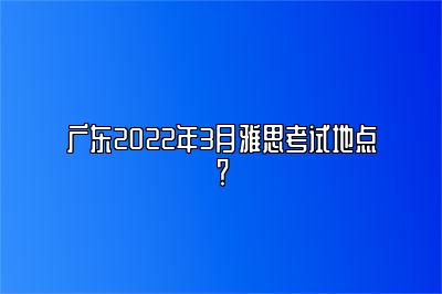 广东2022年3月雅思考试地点？