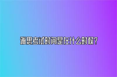 雅思考试时间是在什么时候？