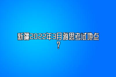 新疆2022年3月雅思考试地点？