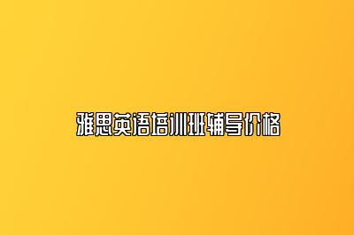 雅思英语培训班辅导价格