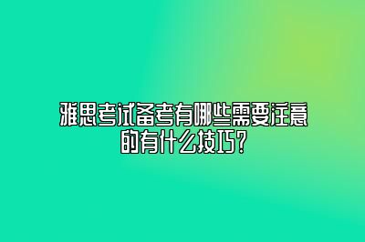 雅思考试备考有哪些需要注意的有什么技巧？