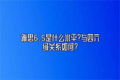 雅思6.5是什么水平?与四六级关系如何？