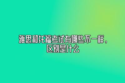 雅思和托福考试有哪些不一样，区别是什么