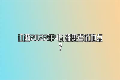 江西2022年4月雅思考试地点？