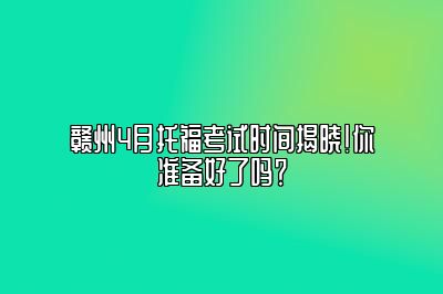 赣州4月托福考试时间揭晓！你准备好了吗？