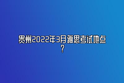 贵州2022年3月雅思考试地点？