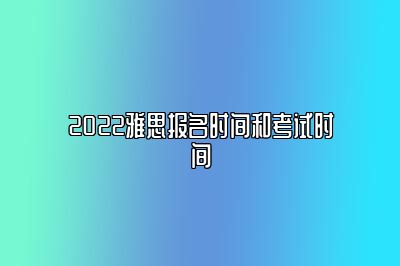 2022雅思报名时间和考试时间