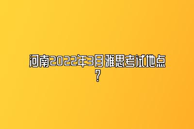 河南2022年3月雅思考试地点？