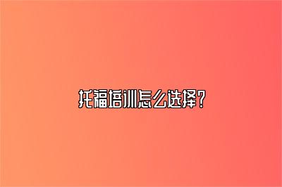 托福培训怎么选择？