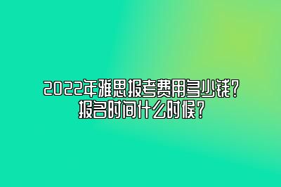 2022年雅思报考费用多少钱？报名时间什么时候？