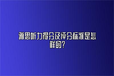 雅思听力得分及评分标准是怎样的？