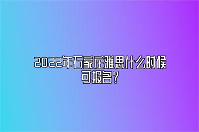 2022年石家庄雅思什么时候可报名？