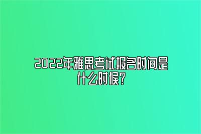 2022年雅思考试报名时间是什么时候？