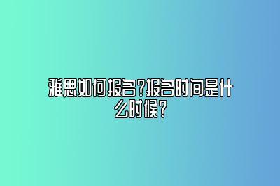 雅思如何报名？报名时间是什么时候？