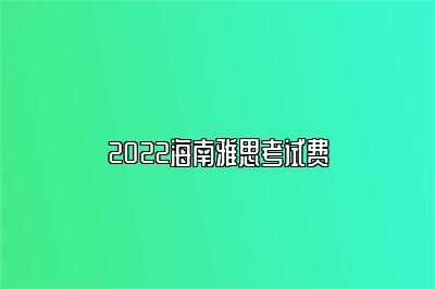 2022海南雅思考试费