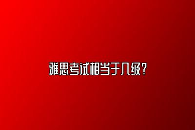 雅思考试相当于几级？