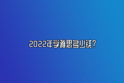 2022年学雅思多少钱？