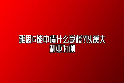 雅思6能申请什么学校？以澳大利亚为例