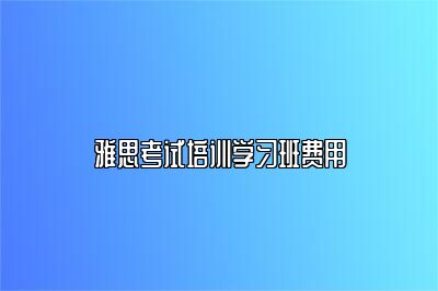 雅思考试培训学习班费用