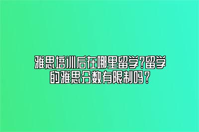 雅思培训后在哪里留学？留学的雅思分数有限制吗？