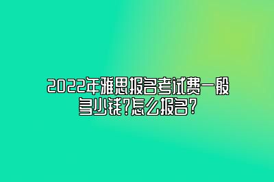 2022年雅思报名考试费一般多少钱？怎么报名?