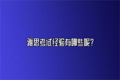 雅思考试经验有哪些呢？