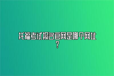 托福考试报名官网是哪个网址？