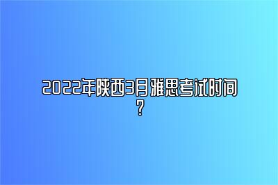 2022年陕西3月雅思考试时间?