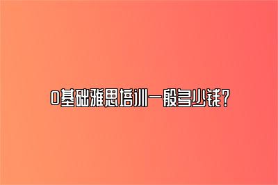 0基础雅思培训一般多少钱？