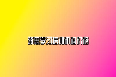 雅思学习培训机构价格