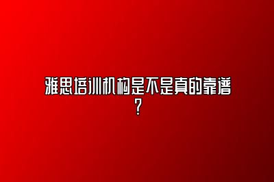 雅思培训机构是不是真的靠谱？