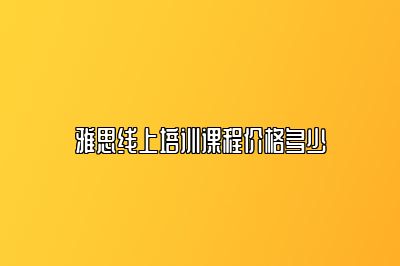 雅思线上培训课程价格多少