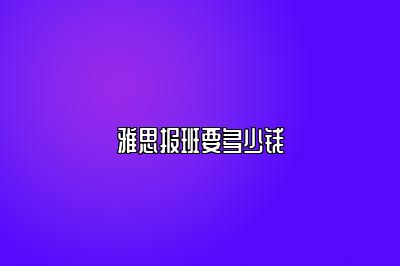 雅思报班要多少钱