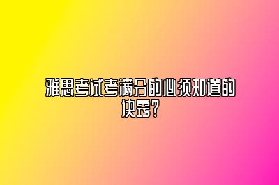 雅思考试考满分的必须知道的诀窍？