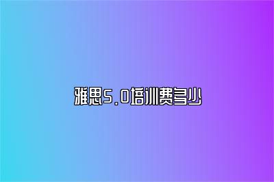 雅思5.0培训费多少