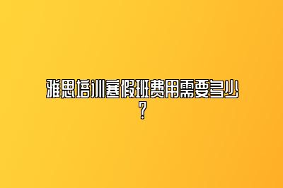 雅思培训寒假班费用需要多少？