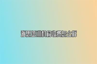 雅思培训机构收费怎么样