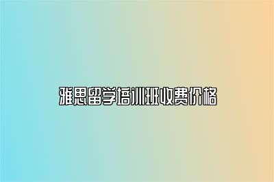 雅思留学培训班收费价格